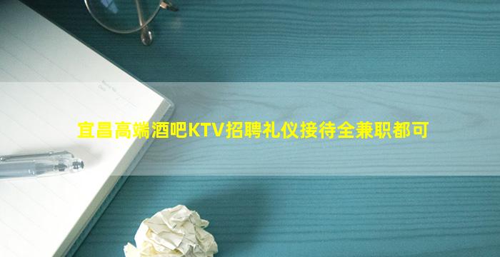 宜昌高端酒吧KTV招聘礼仪接待全兼职都可